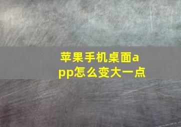 苹果手机桌面app怎么变大一点