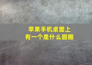 苹果手机桌面上有一个是什么圆圈