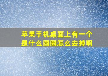 苹果手机桌面上有一个是什么圆圈怎么去掉啊