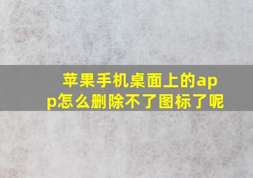 苹果手机桌面上的app怎么删除不了图标了呢