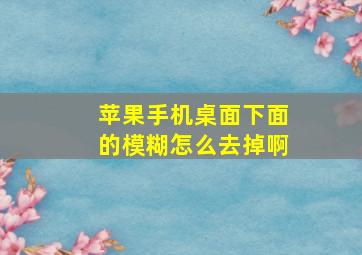 苹果手机桌面下面的模糊怎么去掉啊