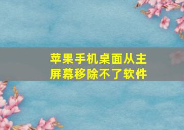 苹果手机桌面从主屏幕移除不了软件