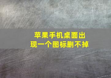 苹果手机桌面出现一个图标删不掉