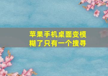 苹果手机桌面变模糊了只有一个搜寻