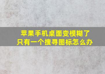 苹果手机桌面变模糊了只有一个搜寻图标怎么办