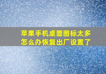 苹果手机桌面图标太多怎么办恢复出厂设置了