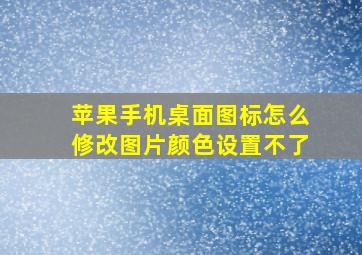 苹果手机桌面图标怎么修改图片颜色设置不了