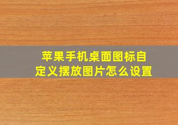 苹果手机桌面图标自定义摆放图片怎么设置