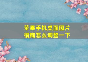 苹果手机桌面图片模糊怎么调整一下