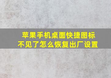 苹果手机桌面快捷图标不见了怎么恢复出厂设置