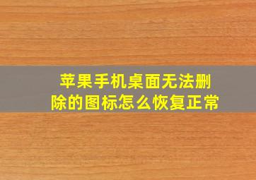 苹果手机桌面无法删除的图标怎么恢复正常