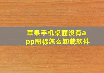 苹果手机桌面没有app图标怎么卸载软件