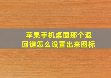 苹果手机桌面那个返回键怎么设置出来图标