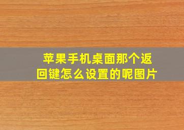 苹果手机桌面那个返回键怎么设置的呢图片