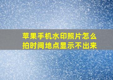 苹果手机水印照片怎么拍时间地点显示不出来