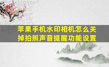 苹果手机水印相机怎么关掉拍照声音提醒功能设置