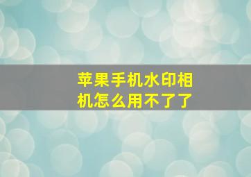 苹果手机水印相机怎么用不了了