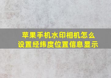 苹果手机水印相机怎么设置经纬度位置信息显示