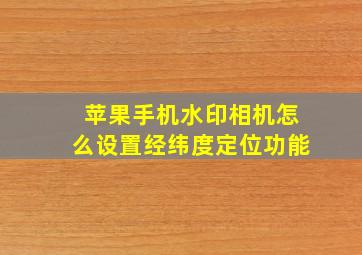 苹果手机水印相机怎么设置经纬度定位功能