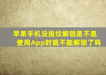 苹果手机没指纹解锁是不是使用App时就不能解锁了吗