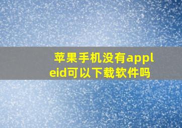 苹果手机没有appleid可以下载软件吗