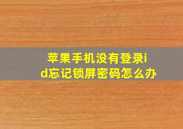 苹果手机没有登录id忘记锁屏密码怎么办