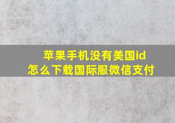 苹果手机没有美国id怎么下载国际服微信支付