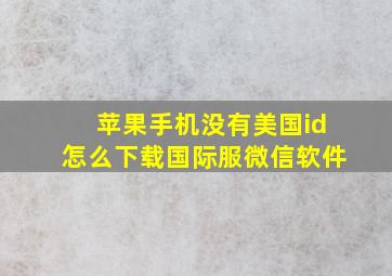 苹果手机没有美国id怎么下载国际服微信软件