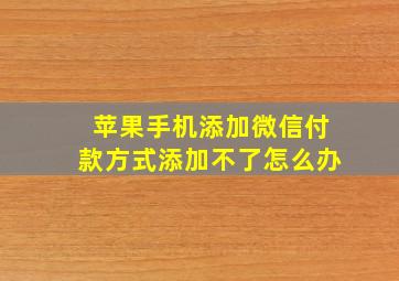 苹果手机添加微信付款方式添加不了怎么办