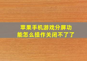 苹果手机游戏分屏功能怎么操作关闭不了了