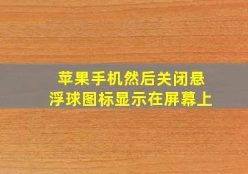 苹果手机然后关闭悬浮球图标显示在屏幕上