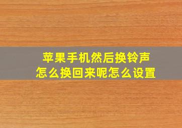 苹果手机然后换铃声怎么换回来呢怎么设置