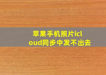 苹果手机照片icloud同步中发不出去