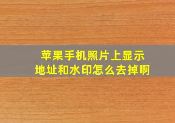 苹果手机照片上显示地址和水印怎么去掉啊