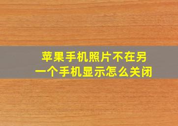 苹果手机照片不在另一个手机显示怎么关闭