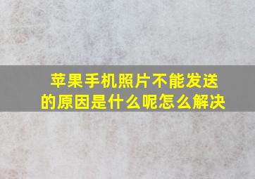 苹果手机照片不能发送的原因是什么呢怎么解决