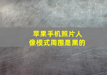 苹果手机照片人像模式周围是黑的