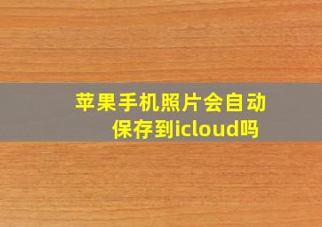 苹果手机照片会自动保存到icloud吗