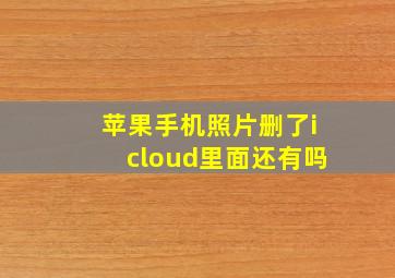 苹果手机照片删了icloud里面还有吗