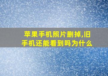 苹果手机照片删掉,旧手机还能看到吗为什么