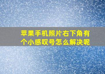 苹果手机照片右下角有个小感叹号怎么解决呢