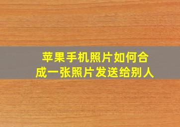 苹果手机照片如何合成一张照片发送给别人