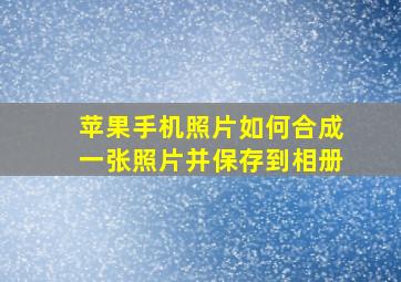 苹果手机照片如何合成一张照片并保存到相册