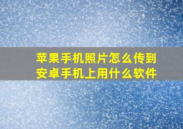 苹果手机照片怎么传到安卓手机上用什么软件