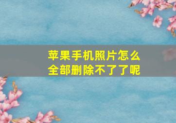 苹果手机照片怎么全部删除不了了呢