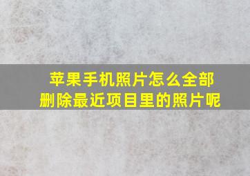 苹果手机照片怎么全部删除最近项目里的照片呢