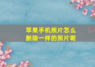 苹果手机照片怎么删除一样的照片呢