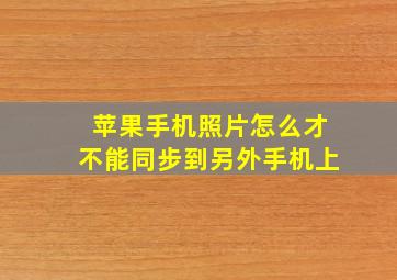 苹果手机照片怎么才不能同步到另外手机上