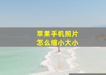 苹果手机照片怎么缩小大小