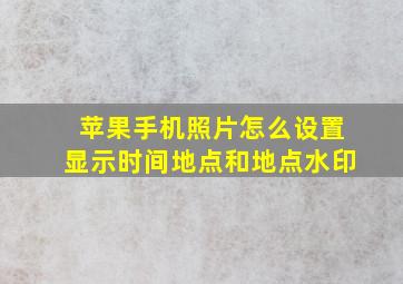 苹果手机照片怎么设置显示时间地点和地点水印